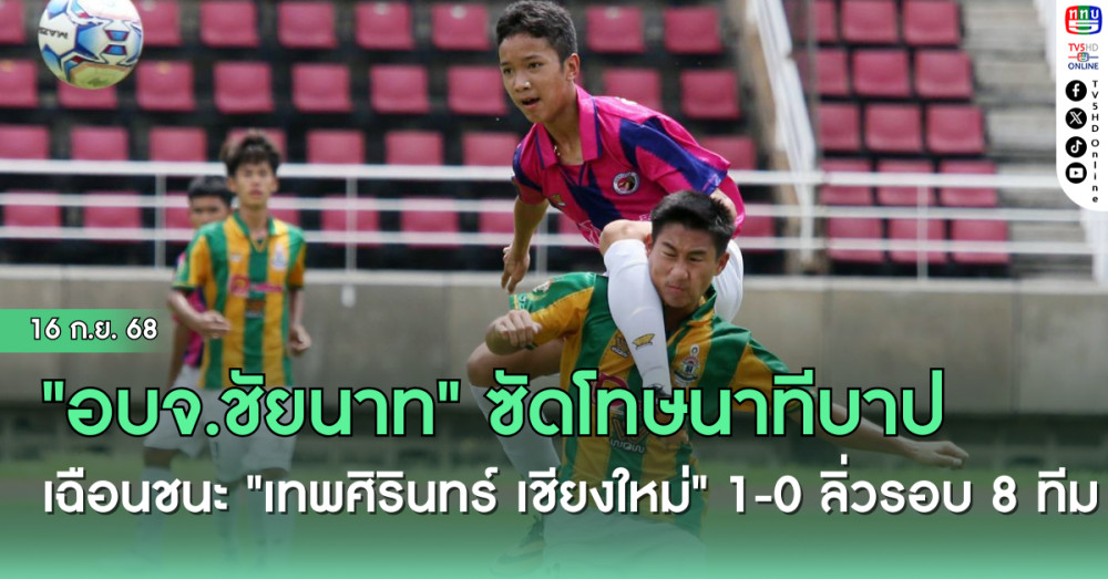 "อบจ.ชัยนาท" ซัดโทษนาทีบาป เฉือนชนะ "เทพศิรินทร์ เชียงใหม่" 1-0 ลิ่วรอบ 8 ทีม ฟุตบอลนักเรียน 16 ปี ก.