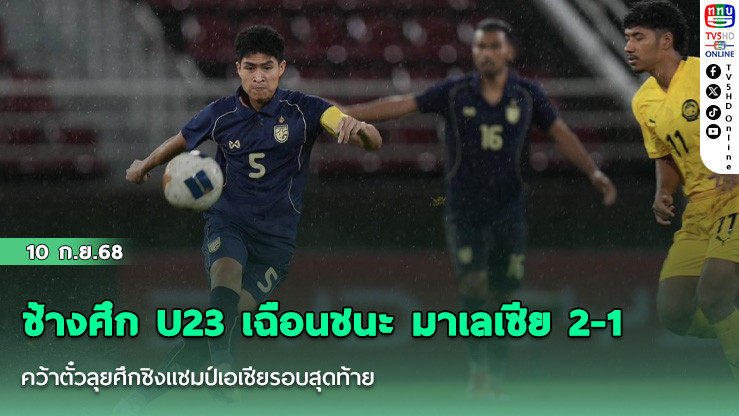 ช้างศึก U23 เฉือนชนะ มาเลเซีย 2-1 คว้าตั๋วลุยศึกชิงแชมป์เอเชียรอบสุดท้าย