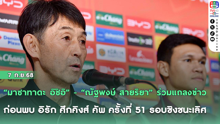 “มาซาทาดะ อิชิอิ” - “ณัฐพงษ์ สายริยา” ร่วมแถลงข่าวก่อนพบ อิรัก ศึกคิงส์ คัพ ครั้งที่ 51 รอบชิงชนะเลิศ