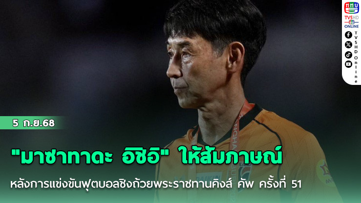 "มาซาทาดะ อิชิอิ" ให้สัมภาษณ์หลังการแข่งขันฟุตบอลชิงถ้วยพระราชทานคิงส์ คัพ ครั้งที่ 51 รอบรองชนะเลิศ