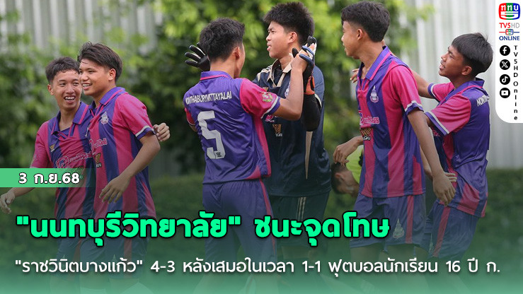 "นนทบุรีวิทยาลัย" ชนะจุดโทษ "ราชวินิตบางแก้ว" 4-3 หลังเสมอในเวลา 1-1 ฟุตบอลนักเรียน 16 ปี ก.