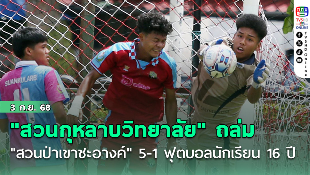 "สวนกุหลาบวิทยาลัย" ถล่ม "สวนป่าเขาชะอางค์" 5-1 ฟุตบอลนักเรียน 16 ปี ก.