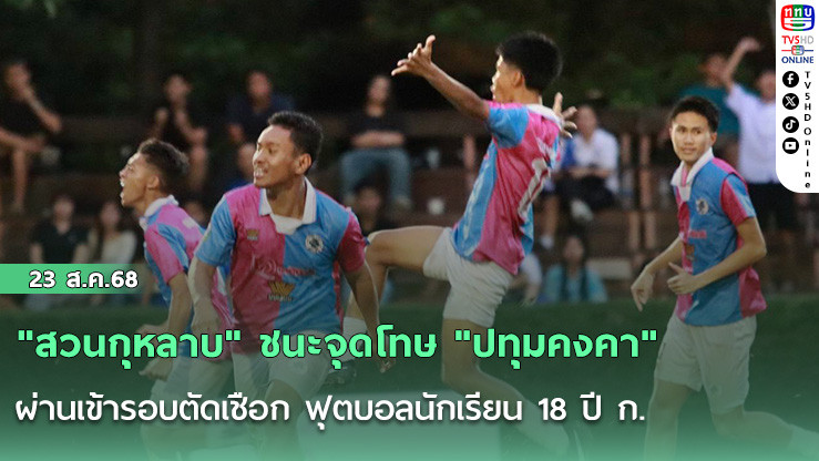 "สวนกุหลาบ" ชนะจุดโทษ "ปทุมคงคา" ผ่านเข้ารอบตัดเชือก ฟุตบอลนักเรียน 18 ปี ก.