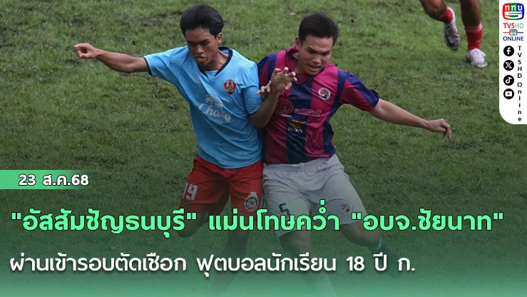 "อัสสัมชัญธนบุรี" แม่นโทษคว่ํา "อบจ.ชัยนาท" ผ่านเข้ารอบตัดเชือก ฟุตบอลนักเรียน 18 ปี ก.