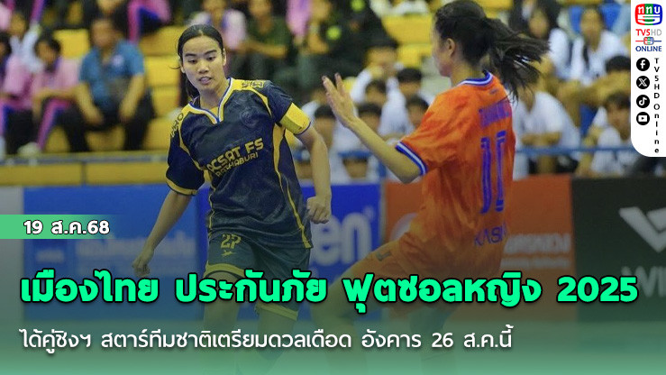 เมืองไทย ประกันภัย ฟุตซอลหญิง 2025 ได้คู่ชิงฯ สตาร์ทีมชาติเตรียมดวลเดือด อังคาร 26 ส.ค.นี้
