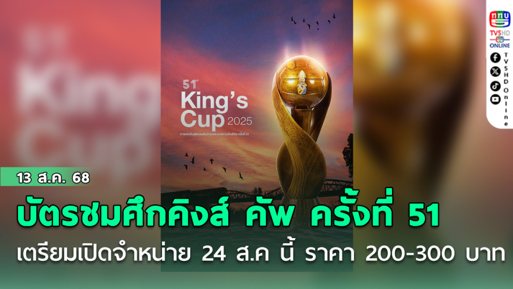 บัตรชมศึกคิงส์ คัพ ครั้งที่ 51 ที่กาญจนบุรี เตรียมเปิดจําหน่าย 24 ส.ค นี้ ราคา 200-300 บาท
