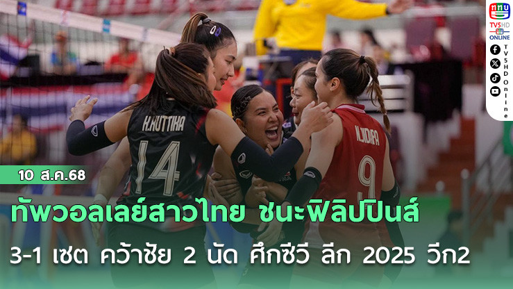 ทัพวอลเลย์สาวไทย ชนะฟิลิปปินส์ 3-1 เซต คว้าชัย 2 นัด ศึกซีวี ลีก 2025 วีก2