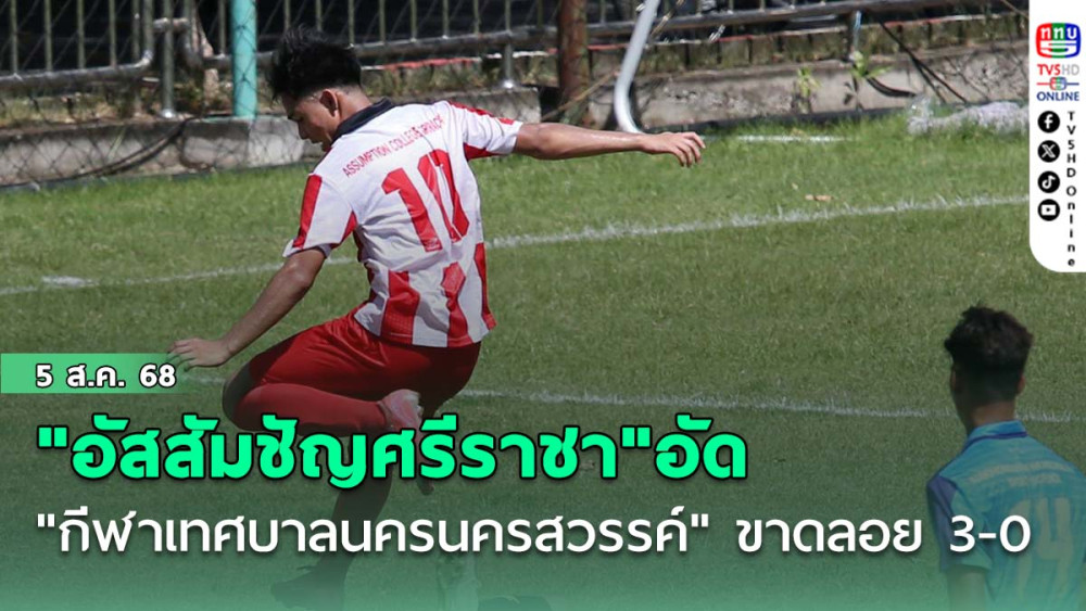 "อัสสัมชัญศรีราชา"อัด"กีฬาเทศบาลนครนครสวรรค์" ขาดลอย 3-0 ฟุตบอลนักเรียน 18 ปี ก.