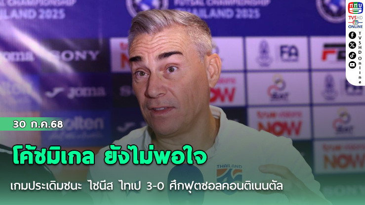 โค้ชมิเกล ยังไม่พอใจ เกมประเดิมชนะ ไชนีส ไทเป 3-0 ศึกฟุตซอลคอนติเนนตัล แชมเปี้ยนชิพ 2025