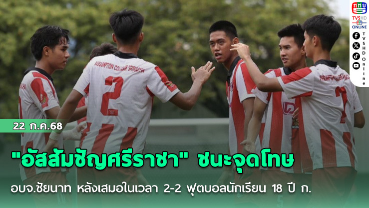 "อัสสัมชัญศรีราชา" ชนะจุดโทษ อบจ.ชัยนาท หลังเสมอในเวลา 2-2 ฟุตบอลนักเรียน 18 ปี ก.