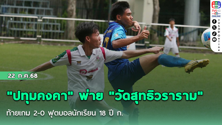 "ปทุมคงคา" พ่าย "วัดสุทธิวราราม" ท้ายเกม 2-0 ฟุตบอลนักเรียน 18 ปี ก.