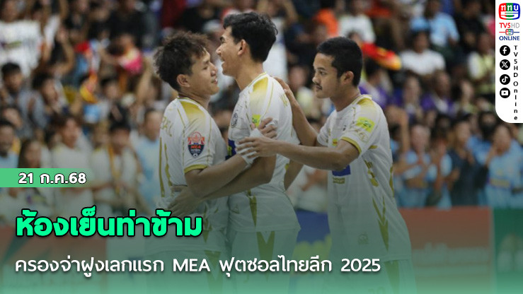 ห้องเย็นท่าข้าม ครองจ่าฝูงเลกแรก MEA ฟุตซอลไทยลีก 2025