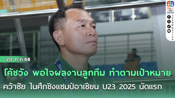 โค้ชวัง พอใจผลงานลูกทีม ทำตามเป้าหมาย คว้าชัย ในศึกชิงแชมป์อาเซียน U23 2025 นัดแรก