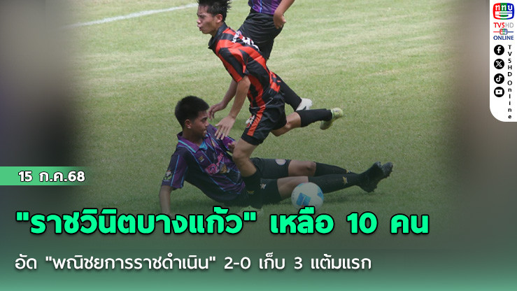 "ราชวินิตบางแก้ว" เหลือ 10 คน อัด "พณิชยการราชดำเนิน" 2-0 เก็บ 3 แต้มแรก ฟุตบอลนักเรียน 18 ปี ก.