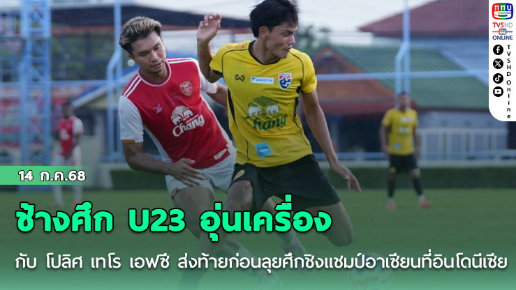 ช้างศึก U23 อุ่นเครื่องกับ โปลิศ เทโร เอฟซี ส่งท้ายก่อนลุยศึกชิงแชมป์อาเซียนที่อินโดนีเซีย