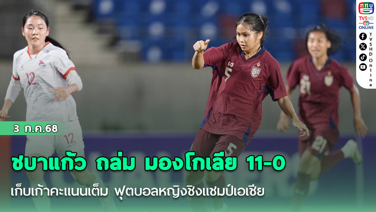 ชบาแก้ว ถล่ม มองโกเลีย 11-0 เก็บเก้าคะแนนเต็ม ฟุตบอลหญิงชิงแชมป์เอเชีย