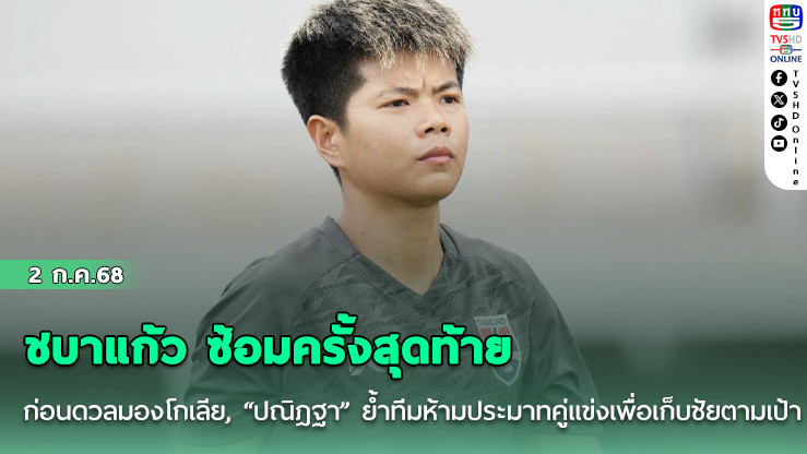 ชบาแก้ว ซ้อมครั้งสุดท้าย ก่อนดวลมองโกเลีย, “ปณิฎฐา” ย้ำทีมห้ามประมาทคู่แข่งเพื่อเก็บชัยตามเป้า
