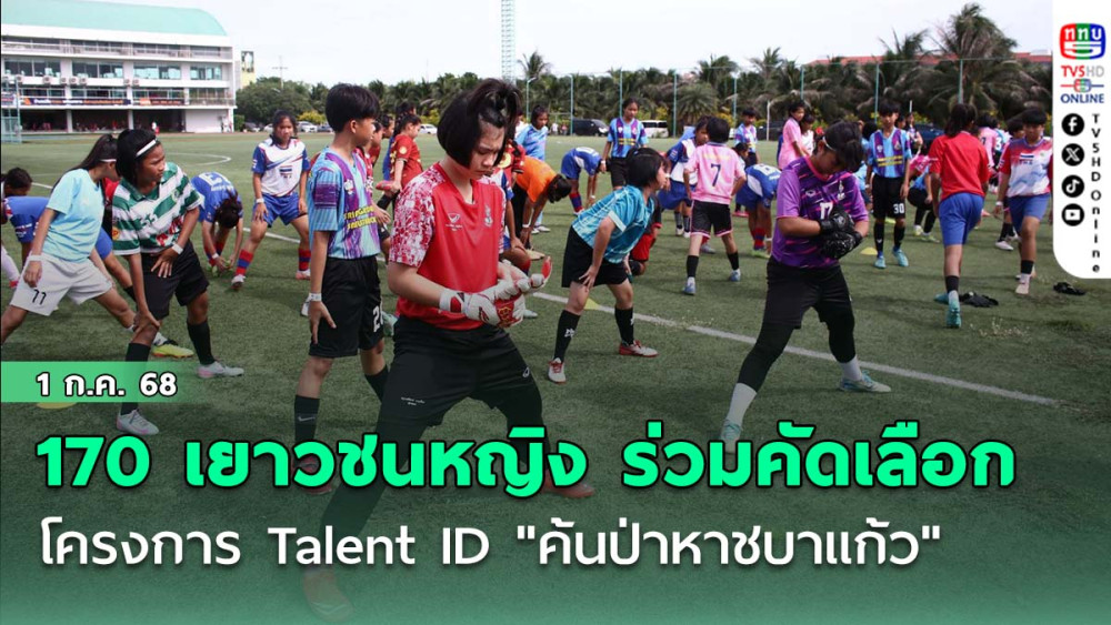 170 เยาวชนหญิง โซนกรุงเทพและปริมณฑล ร่วมคัดเลือก โครงการ Talent ID "ค้นป่าหาชบาแก้ว"