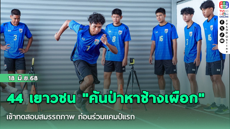 44 เยาวชน "ค้นป่าหาช้างเผือก" เข้าทดสอบสมรรถภาพ ก่อนร่วมแคมป์แรก