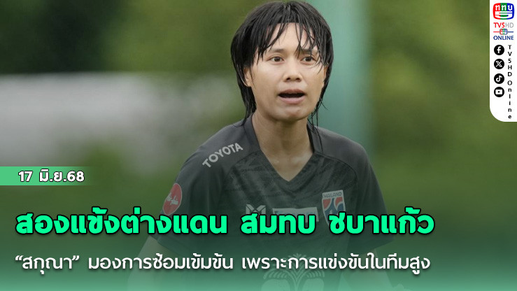 สองแข้งต่างแดน สมทบ ชบาแก้ว, “สกุณา” มองการซ้อมเข้มข้น เพราะการแข่งขันในทีมสูง