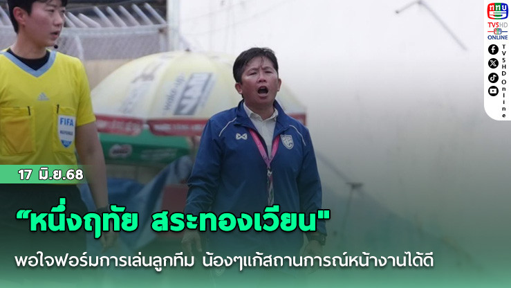 “หนึ่งฤทัย สระทองเวียน"พอใจฟอร์มการเล่นลูกทีม น้องๆแก้สถานการณ์หน้างานได้ดี ทุกคนทำได้ตามเป้าหมาย