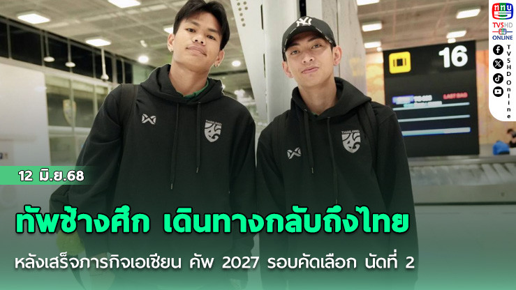 ทัพช้างศึก เดินทางกลับถึงไทย หลังเสร็จภารกิจเอเชียน คัพ 2027 รอบคัดเลือก นัดที่ 2