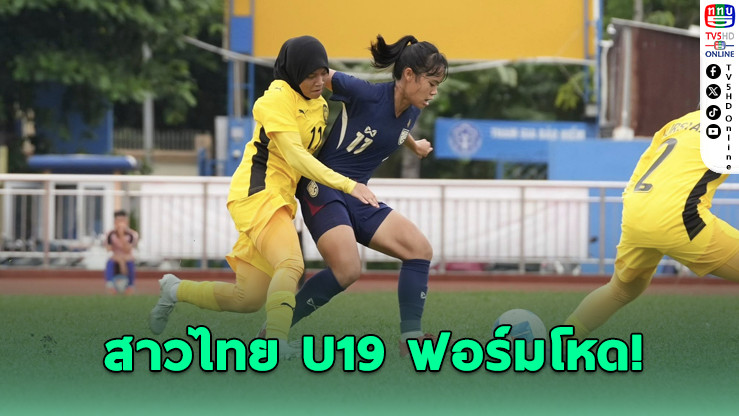 สาวไทย U19 ฟอร์มโหด! ไล่ถล่มมาเลย์ 7-1 ลิ่วตัดเชือกศึกอาเซียน