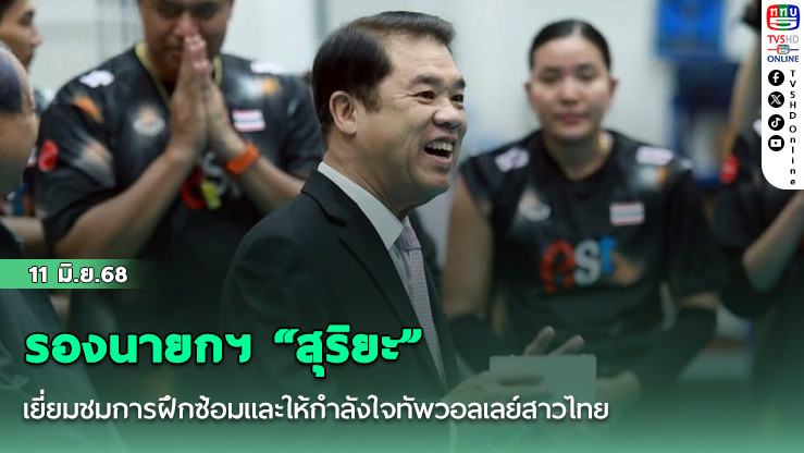 รองนายกฯ “สุริยะ” เยี่ยมชมการฝึกซ้อมและให้กำลังใจทัพวอลเลย์สาวไทย