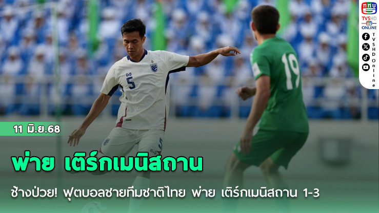 ช้างป่วย! ฟุตบอลชายทีมชาติไทย พ่าย เติร์กเมนิสถาน 1-3 ศึกเอเชียน คัพ รอบคัดเลือกนัดที่สอง