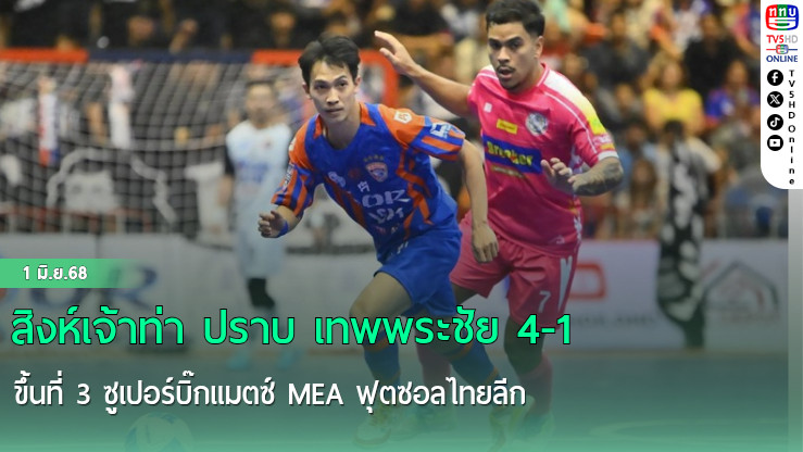 สิงห์เจ้าท่า ปราบ เทพพระชัย 4-1 ขึ้นที่ 3 ซูเปอร์บิ๊กแมตซ์ MEA ฟุตซอลไทยลีก