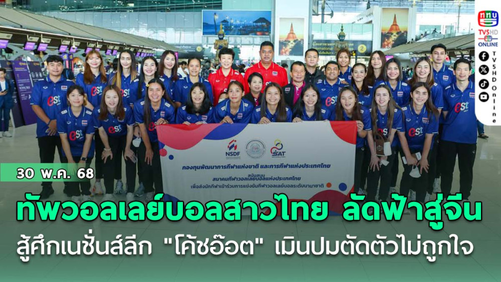 ทัพวอลเลย์บอลสาวไทย ลัดฟ้าสู่จีน สู้ศึกเนชั่นส์ลีก "โค้ชอ๊อต" เมินปมตัดตัวไม่ถูกใจ