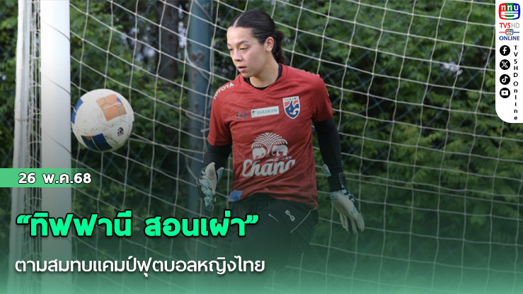 “ทิฟฟานี สอนเผ่า” ตามสมทบแคมป์ฟุตบอลหญิงไทย ที่ไดนามิคฯ, หวังพัฒนาฟอร์มและช่วยทีมเก็บชัยเหนือเนปาล