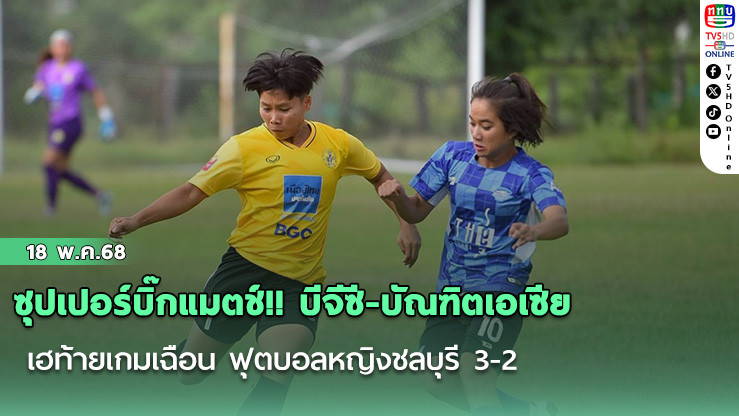 ซุปเปอร์บิ๊กแมตช์!! บีจีซี-บัณฑิตเอเซีย เฮท้ายเกมเฉือน ฟุตบอลหญิงชลบุรี 3-2 ป้องกันแชมป์ไทย วีเมนส์ ลีก ดิวิชั่น 1 ฤดูกาล 2025