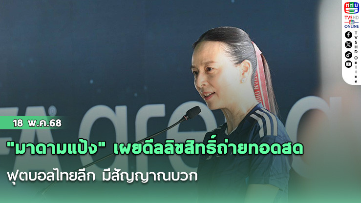 "มาดามแป้ง" เผยดีลลิขสิทธิ์ถ่ายทอดสด ฟุตบอลไทยลีก มีสัญญาณบวก-ยืนยันสโมสรได้เงินสนับสนุน ไม่น้อยกว่าเดิม