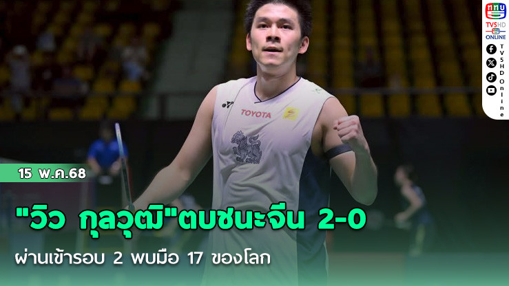 "วิว กุลวุฒิ"ตบชนะจีน 2-0  ผ่านเข้ารอบ 2 พบมือ 17 ของโลก ในแบดมินตัน ไทยแลนด์ โอเพ่น