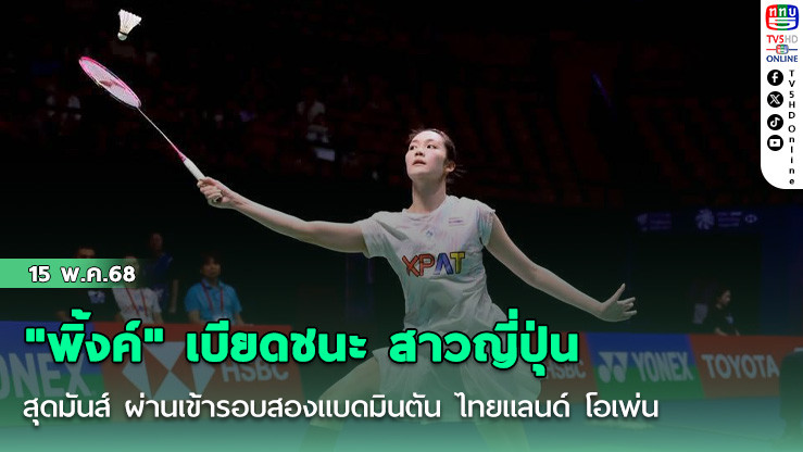 "พิ้งค์" พิชฌามลณ์ เบียดชนะ สาวญี่ปุ่น สุดมันส์ ผ่านเข้ารอบสองแบดมินตัน ไทยแลนด์ โอเพ่น