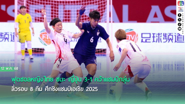 ฟุตซอลหญิงไทย ชนะ ญี่ปุ่น 3-1 คว้าแชมป์กลุ่ม ลิ่วรอบ 8 ทีม ศึกชิงแชมป์เอเชีย 2025