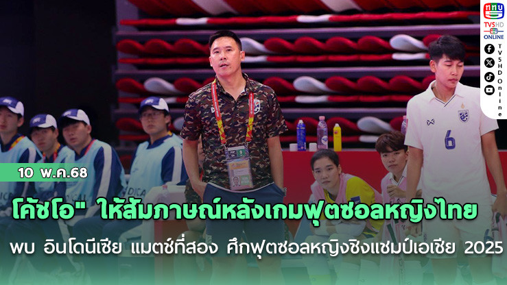 "โค้ชโอ" ให้สัมภาษณ์หลังเกมฟุตซอลหญิงไทย พบ อินโดนีเซีย แมตช์ที่สอง ศึกฟุตซอลหญิงชิงแชมป์เอเชีย 2025