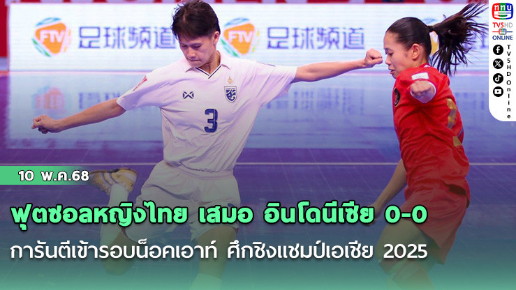 ฟุตซอลหญิงไทย เสมอ อินโดนีเซีย 0-0 การันตีเข้ารอบน็อคเอาท์ ศึกชิงแชมป์เอเชีย 2025