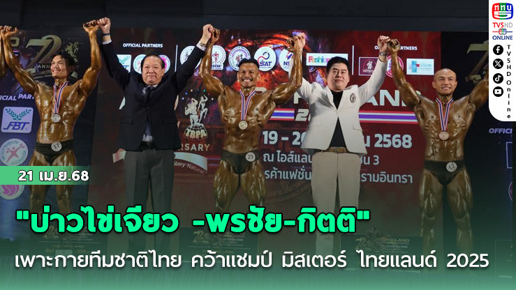 "บ่าวไข่เจียว -พรชัย-กิตติ" เพาะกายทีมชาติไทย คว้าแชมป์ มิสเตอร์ ไทยแลนด์ 2025