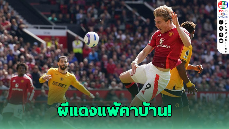 แมนยู เปิดรังพ่ายวูล์ฟส์ 0-1 แต่การันตีรอดตกชั้น