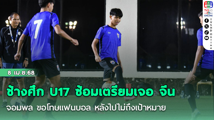 ช้างศึก U17 ซ้อมเตรียมเจอ จีน, จอมพล ขอโทษแฟนบอล หลังไปไม่ถึงเป้าหมาย