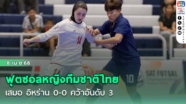 ฟุตซอลหญิงทีมชาติไทย เสมอ อิหร่าน 0-0 คว้าอันดับ 3 ในศึก SAT Futsal Championship 2025