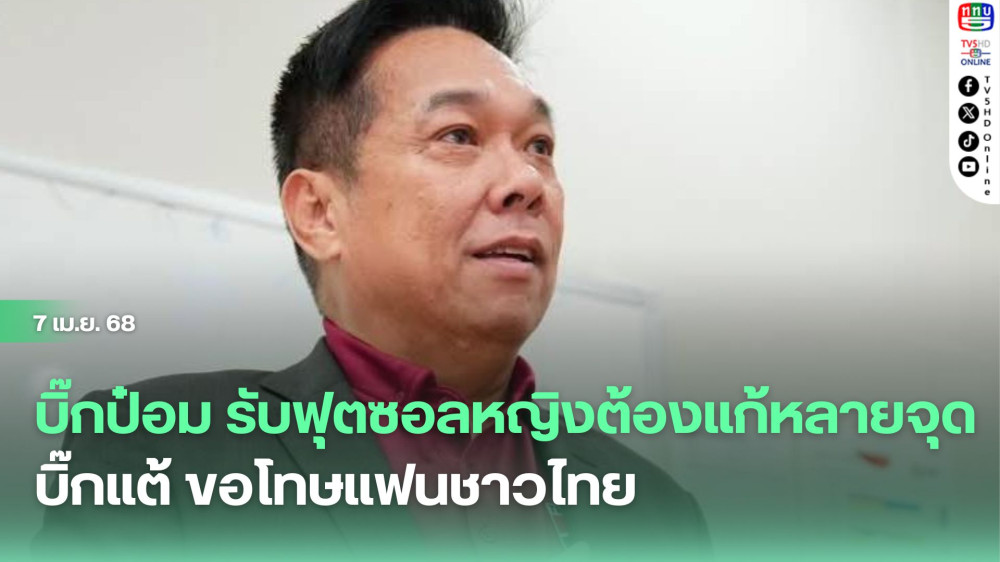 บิ๊กป๋อม รับฟุตซอลหญิงต้องแก้หลายจุด, บิ๊กแต้ ขอโทษแฟนชาวไทย