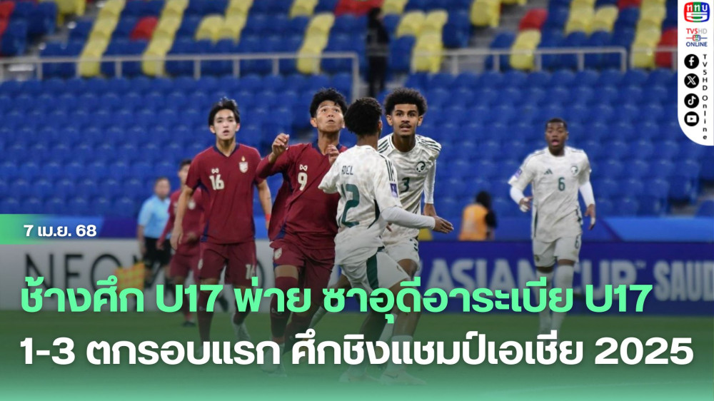 ช้างศึก U17 พ่าย ซาอุดีอาระเบีย U17 1-3 ตกรอบแรก ศึกชิงแชมป์เอเชีย 2025 