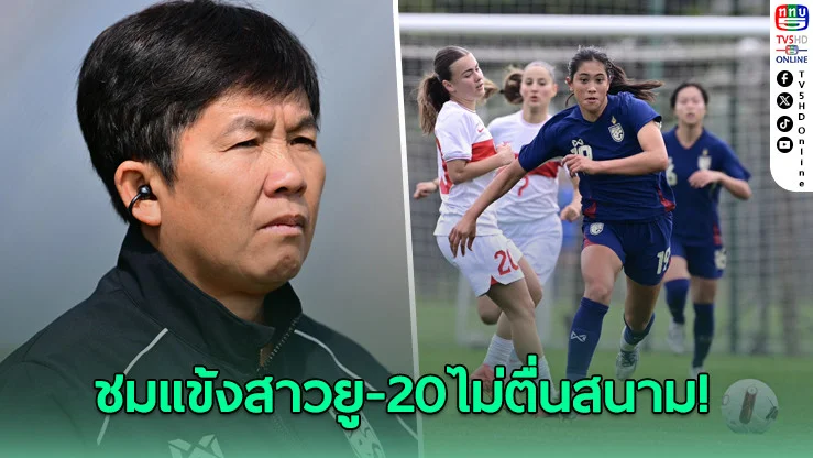 "โค้ชหนึ่ง" ชมแข้งสาวยู-20 ใจนิ่ง แต่ติงจังหวะจบสกอร์หลังพ่ายตุรกี