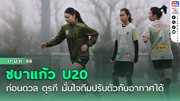 ชบาแก้วU20 ซ้อมครั้งสุดท้ายก่อนดวล ตุรกี “ริญญาภัทร์-พิมพ์ลภัส“ มั่นใจทีมปรับตัวกับอากาศได้ เชื่อจะคว้าผลการแข่งขันที่ดี