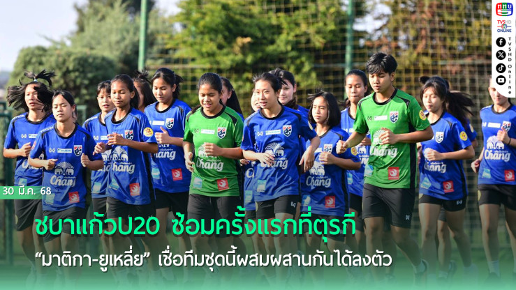 ชบาแก้วU20 ซ้อมครั้งแรกที่ตุรกี, “มาติกา-ยูเหลี่ย” เชื่อทีมชุดนี้ผสมผสานกันได้ลงตัว