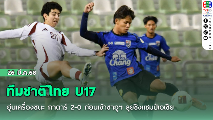 ทีมชาติไทย U17 อุ่นเครื่องชนะ กาตาร์ 2-0 ก่อนเข้าซาอุฯ ลุยชิงแชมป์เอเชีย