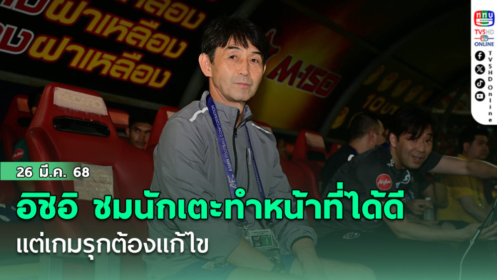 อิชิอิ ชม นักเตะทำหน้าที่ได้ดี แต่เกมรุกต้องแก้ไข